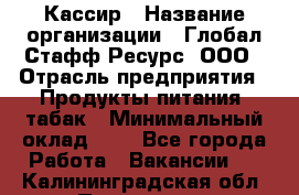 Кассир › Название организации ­ Глобал Стафф Ресурс, ООО › Отрасль предприятия ­ Продукты питания, табак › Минимальный оклад ­ 1 - Все города Работа » Вакансии   . Калининградская обл.,Приморск г.